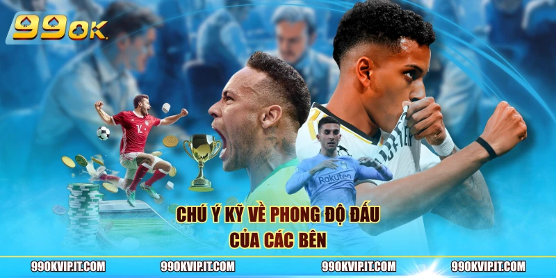 Chú ý kỹ về phong độ đấu của các bên