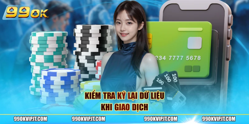 Kiểm tra kỹ lại dữ liệu khi giao dịch